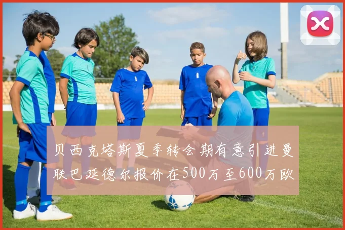 贝西克塔斯夏季转会期有意引进曼联巴延德尔报价在500万至600万欧元之间