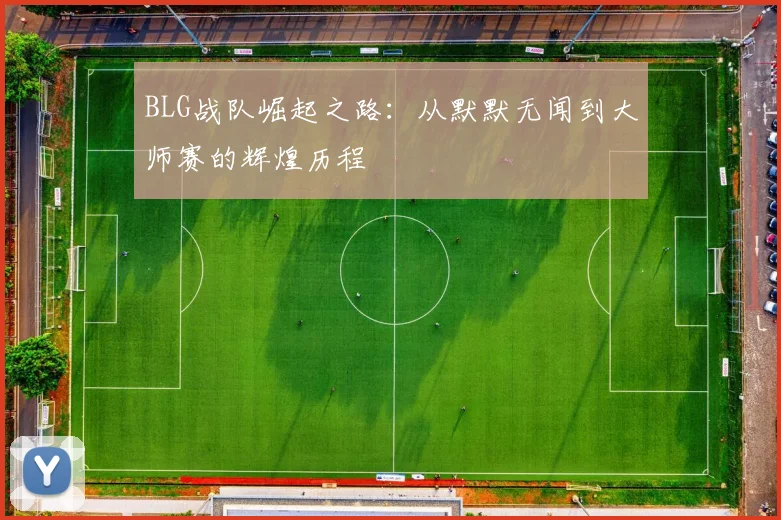 BLG战队崛起之路：从默默无闻到大师赛的辉煌历程