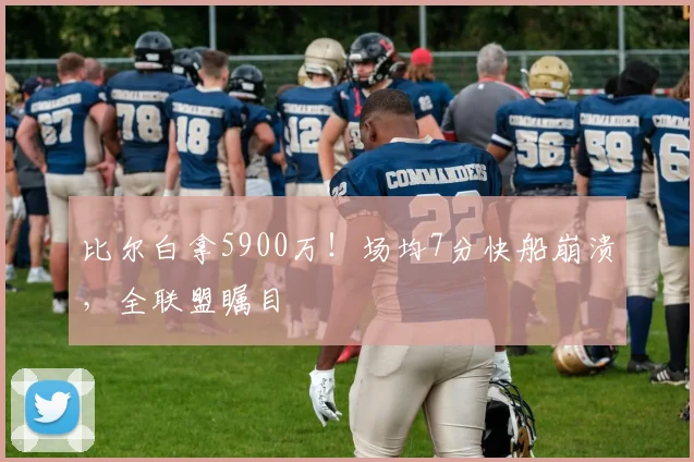 比尔白拿5900万！场均7分快船崩溃，全联盟瞩目