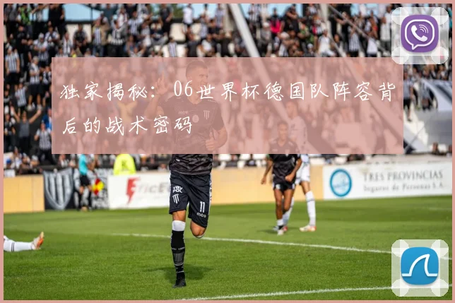 独家揭秘：06世界杯德国队阵容背后的战术密码