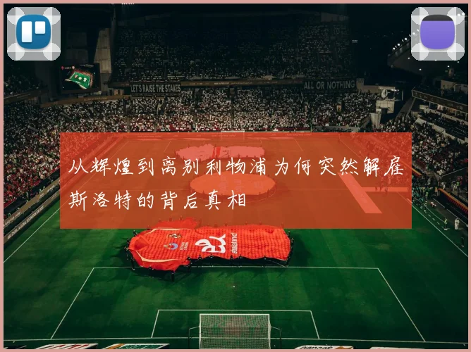 从辉煌到离别利物浦为何突然解雇斯洛特的背后真相