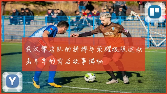 武汉攀岩队的拼搏与荣耀极限运动嘉年华的背后故事揭秘