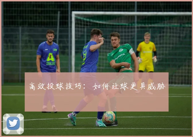 高效投球技巧：如何让球更具威胁