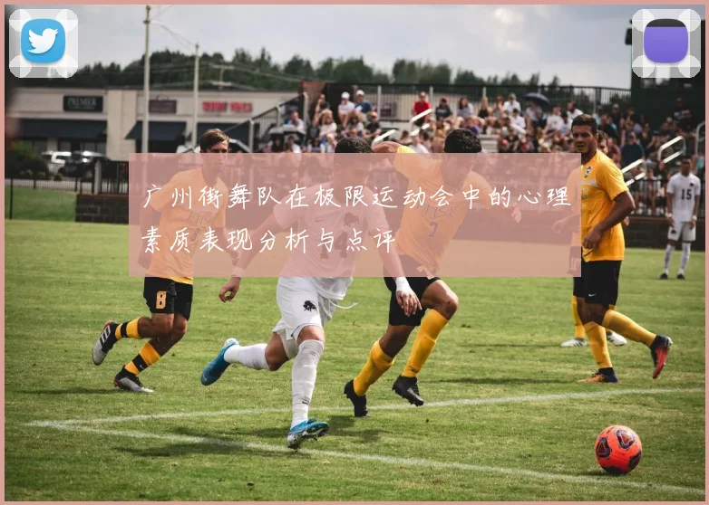 广州街舞队在极限运动会中的心理素质表现分析与点评
