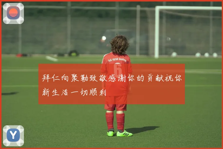 拜仁向聚勒致敬感谢你的贡献祝你新生活一切顺利