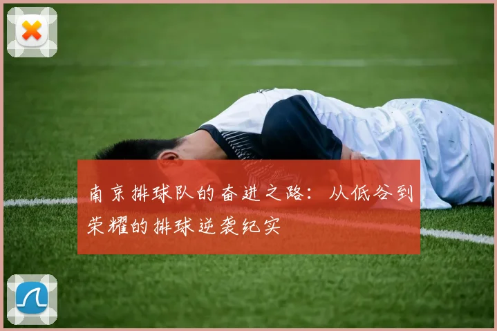 南京排球队的奋进之路：从低谷到荣耀的排球逆袭纪实
