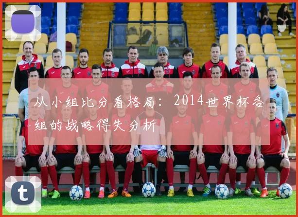 从小组比分看格局：2014世界杯各组的战略得失分析